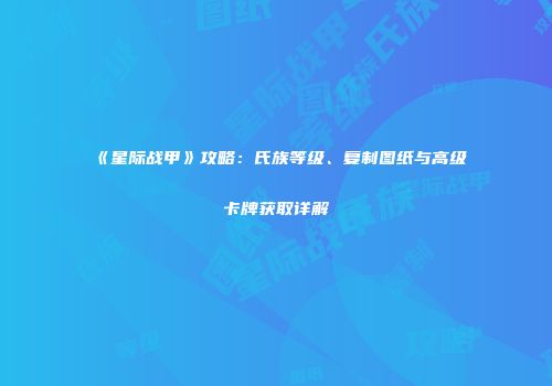 《星际战甲》攻略：氏族等级、复制图纸与高级卡牌获取详解