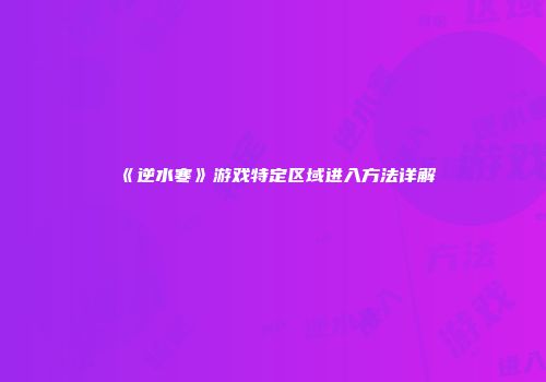 《逆水寒》游戏特定区域进入方法详解