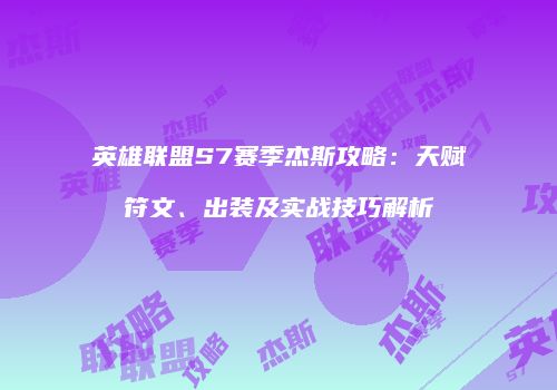 英雄联盟S7赛季杰斯攻略：天赋符文、出装及实战技巧解析