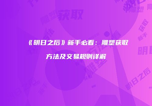 《明日之后》新手必看：雕塑获取方法及交易规则详解