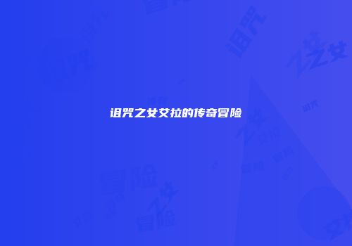 诅咒之女艾拉的传奇冒险