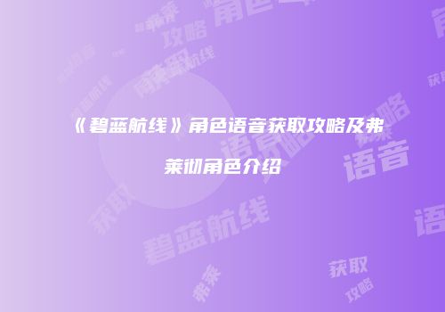 《碧蓝航线》角色语音获取攻略及弗莱彻角色介绍