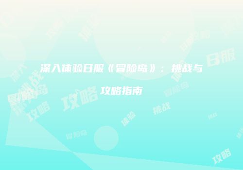 深入体验日服《冒险岛》：挑战与攻略指南