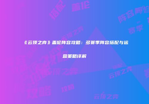 《云顶之弈》盖伦阵容攻略：多赛季阵容搭配与运营策略详解