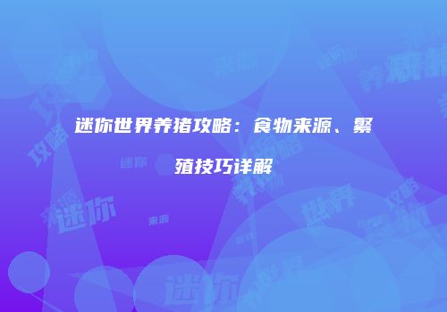 迷你世界养猪攻略：食物来源、繁殖技巧详解