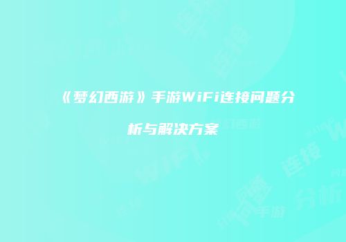 《梦幻西游》手游WiFi连接问题分析与解决方案