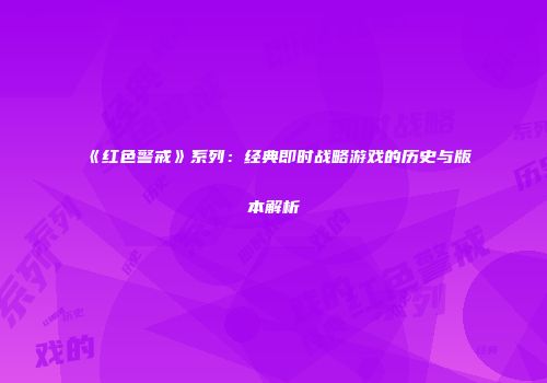 《红色警戒》系列：经典即时战略游戏的历史与版本解析