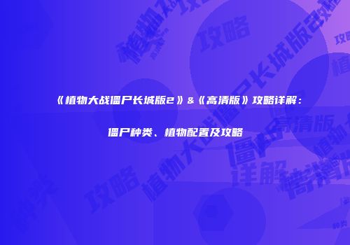 《植物大战僵尸长城版2》&《高清版》攻略详解：僵尸种类、植物配置及攻略