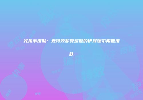 光执事皮肤：无特效却受欢迎的伊泽瑞尔限定皮肤