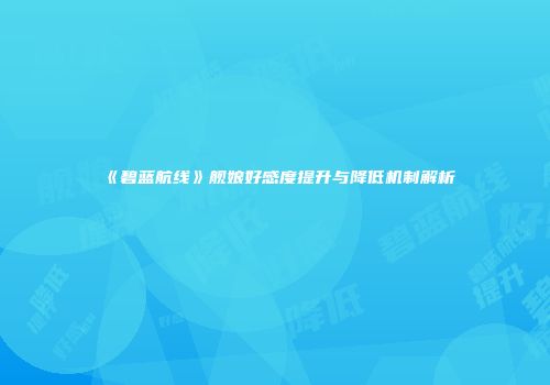 《碧蓝航线》舰娘好感度提升与降低机制解析