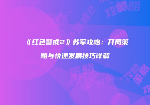 《红色警戒2》苏军攻略：开局策略与快速发展技巧详解