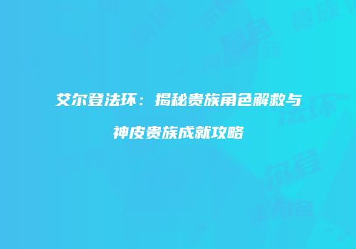 艾尔登法环：揭秘贵族角色解救与神皮贵族成就攻略