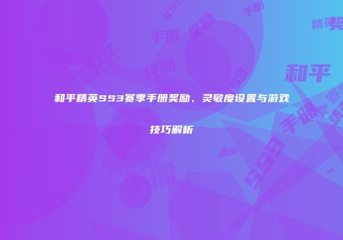 和平精英SS3赛季手册奖励、灵敏度设置与游戏技巧解析
