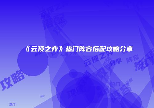 《云顶之弈》热门阵容搭配攻略分享