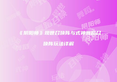 《阴阳师》现世召唤阵与式神舞蹈召唤阵玩法详解