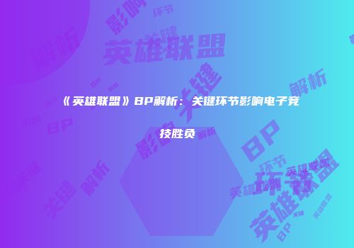 《英雄联盟》BP解析：关键环节影响电子竞技胜负
