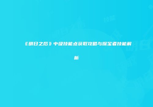 《明日之后》中级技能点获取攻略与探宝者技能解析