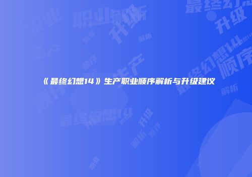 《最终幻想14》生产职业顺序解析与升级建议