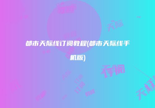 都市天际线订阅教程(都市天际线手机版)