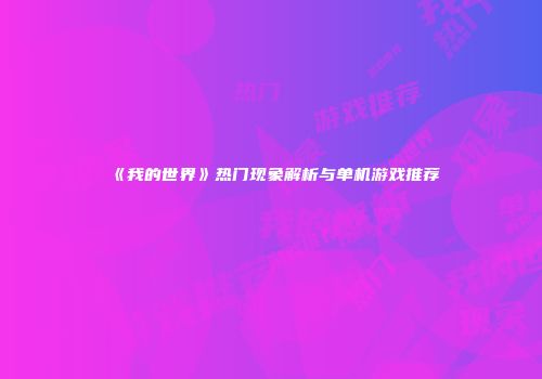 《我的世界》热门现象解析与单机游戏推荐