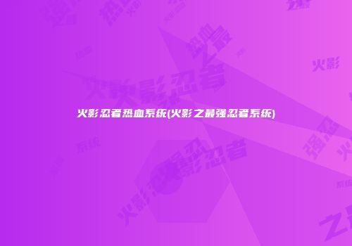 火影忍者热血系统(火影之最强忍者系统)