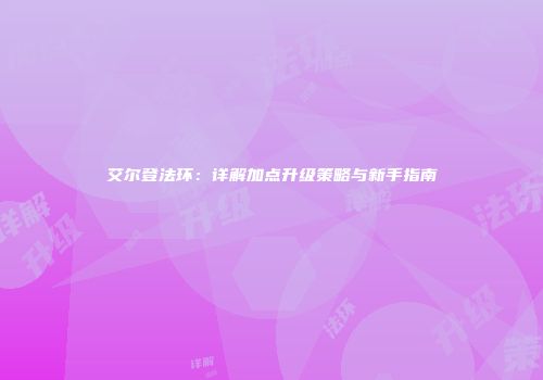 艾尔登法环：详解加点升级策略与新手指南