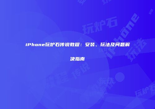 iPhone玩炉石传说教程：安装、玩法及问题解决指南