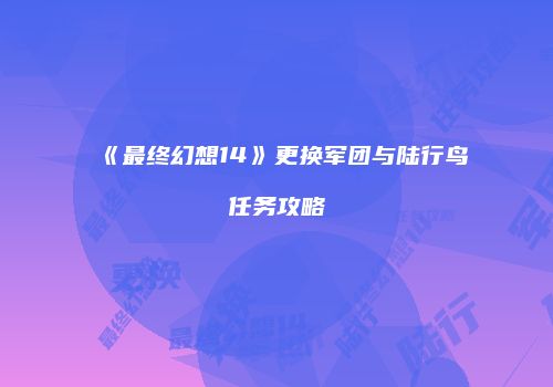 《最终幻想14》更换军团与陆行鸟任务攻略