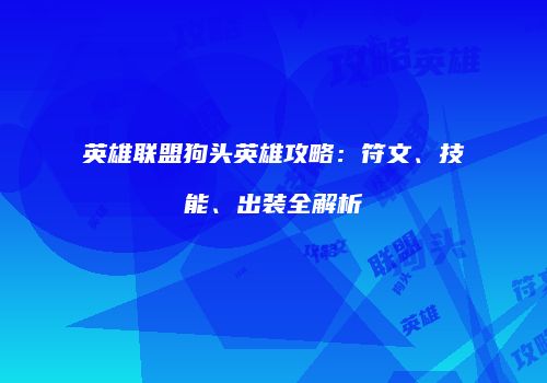 英雄联盟狗头英雄攻略：符文、技能、出装全解析