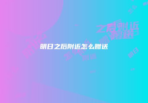 明日之后附近怎么赠送