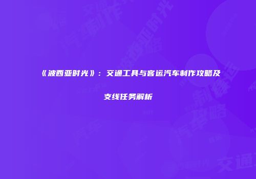 《波西亚时光》：交通工具与客运汽车制作攻略及支线任务解析