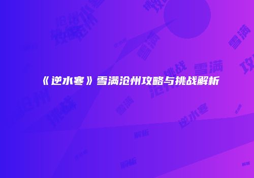 《逆水寒》雪满沧州攻略与挑战解析