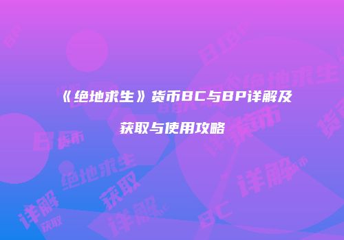 《绝地求生》货币BC与BP详解及获取与使用攻略