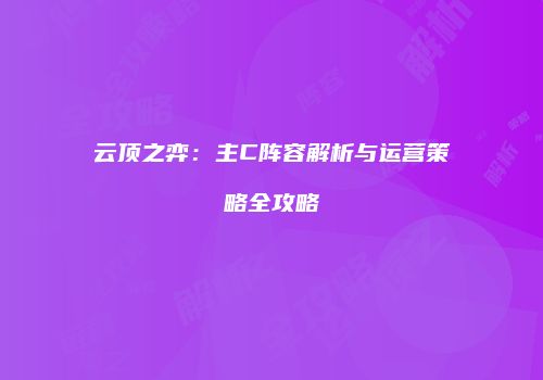 云顶之弈：主C阵容解析与运营策略全攻略