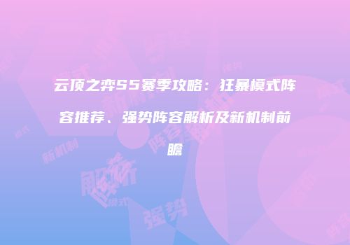 云顶之弈S5赛季攻略：狂暴模式阵容推荐、强势阵容解析及新机制前瞻