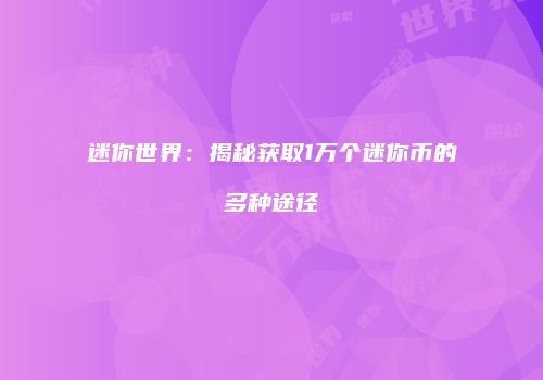 迷你世界：揭秘获取1万个迷你币的多种途径