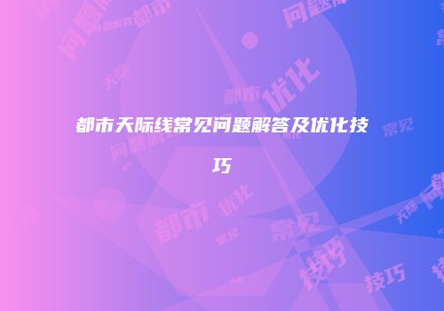 都市天际线常见问题解答及优化技巧
