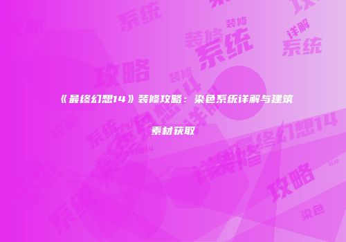 《最终幻想14》装修攻略：染色系统详解与建筑素材获取