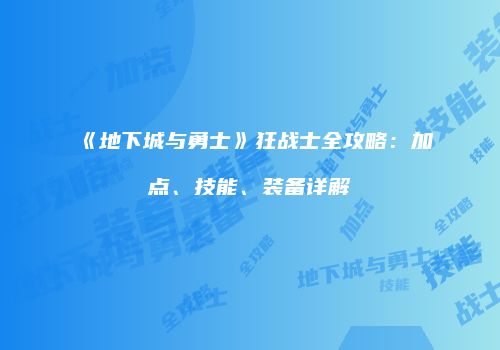 《地下城与勇士》狂战士全攻略：加点、技能、装备详解
