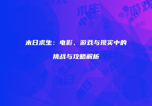 末日求生：电影、游戏与现实中的挑战与攻略解析