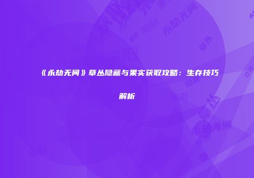 《永劫无间》草丛隐藏与果实获取攻略：生存技巧解析