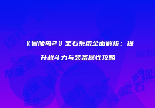 《冒险岛2》宝石系统全面解析：提升战斗力与装备属性攻略