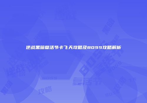 逆战黑暗复活节卡飞天攻略及BOSS攻略解析