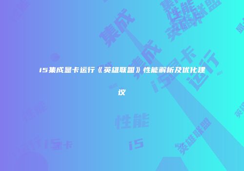 i5集成显卡运行《英雄联盟》性能解析及优化建议