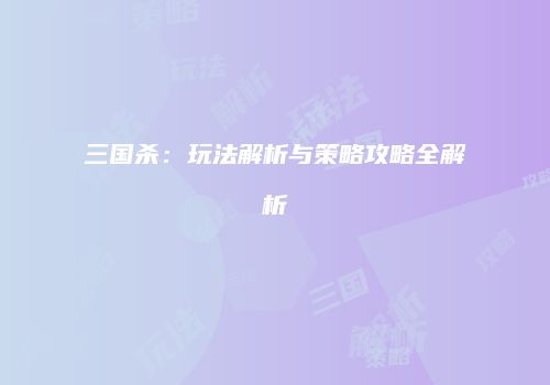 三国杀：玩法解析与策略攻略全解析