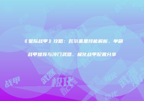 《星际战甲》攻略：瓦尔基里技能解析、单刷战甲推荐与冷门武器、极化战甲配置分享