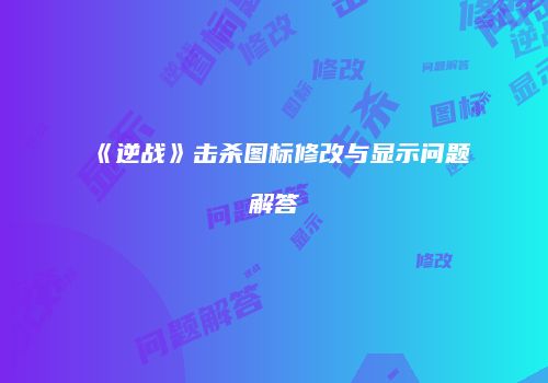 《逆战》击杀图标修改与显示问题解答