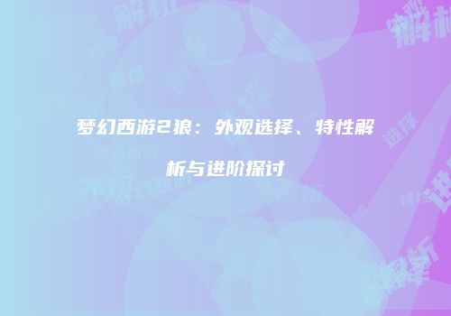 梦幻西游2狼：外观选择、特性解析与进阶探讨