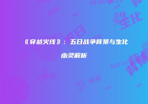 《穿越火线》：五日战争背景与生化幽灵解析