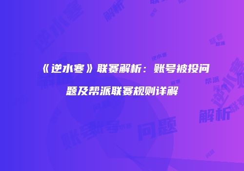 《逆水寒》联赛解析：账号被投问题及帮派联赛规则详解